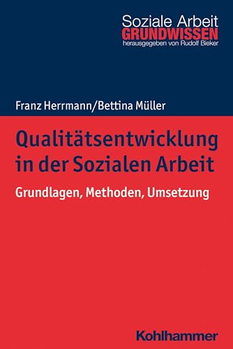 Qualitätsentwicklung in der Sozialen Arbeit: Grundlagen, Methoden, Umsetzung (Grundwissen Soziale Arbeit, 33, Band 33)